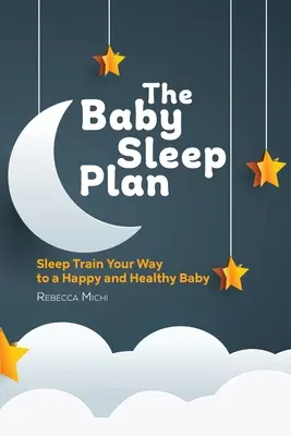 Le plan de sommeil pour bébé : Entraînez votre bébé au sommeil pour qu'il soit heureux et en bonne santé - The Baby Sleep Plan: Sleep Train Your Way to a Happy and Healthy Baby