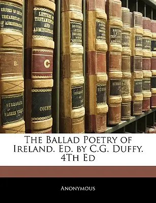 The Ballad Poetry of Ireland (Poésie des ballades d'Irlande). Ed. par C.G. Duffy. 4e édition - The Ballad Poetry of Ireland. Ed. by C.G. Duffy. 4th Ed