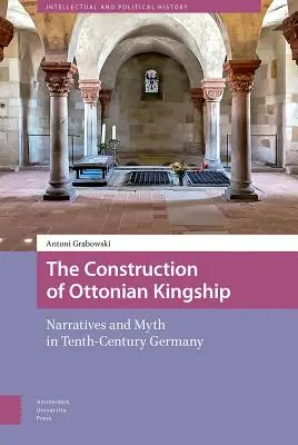 La construction de la royauté ottonienne : Récits et mythes dans l'Allemagne du Xe siècle - The Construction of Ottonian Kingship: Narratives and Myth in Tenth-Century Germany