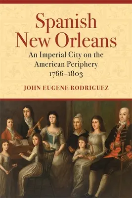 La Nouvelle-Orléans espagnole : Une ville impériale à la périphérie de l'Amérique, 1766-1803 - Spanish New Orleans: An Imperial City on the American Periphery, 1766-1803