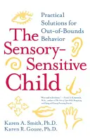 L'enfant sensible aux sens : Solutions pratiques pour un comportement hors limites - The Sensory-Sensitive Child: Practical Solutions for Out-Of-Bounds Behavior