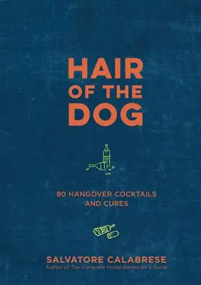 Hair of the Dog : 80 cocktails et remèdes contre la gueule de bois - Hair of the Dog: 80 Hangover Cocktails and Cures