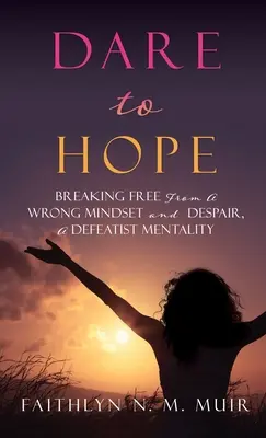 Osez espérer : Se libérer d'un état d'esprit erroné et du désespoir, une mentalité défaitiste - Dare to Hope: Breaking Free from a Wrong Mindset and Despair, a Defeatist Mentality