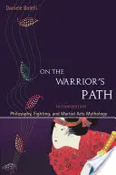 Sur le chemin du guerrier, deuxième édition : Philosophie, combat et mythologie des arts martiaux - On the Warrior's Path, Second Edition: Philosophy, Fighting, and Martial Arts Mythology