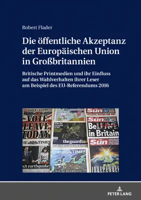 L'acceptation publique de l'Union européenne en Grande-Bretagne : La presse écrite britannique et son influence sur le comportement électoral de son lectorat, par exemple - Die Oeffentliche Akzeptanz Der Europaeischen Union in Grobritannien: Britische Printmedien Und Ihr Einfluss Auf Das Wahlverhalten Ihrer Leser Am Beis