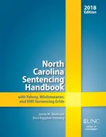 North Carolina Sentencing Handbook with Felony, Misdemeanor, and Dwi Sentencing Grids, 2018 (Manuel de détermination de la peine de Caroline du Nord avec grilles de détermination de la peine pour les crimes, délits et délits mineurs, 2018) - North Carolina Sentencing Handbook with Felony, Misdemeanor, and Dwi Sentencing Grids, 2018