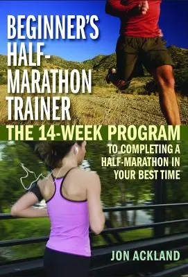 Entraînement au semi-marathon pour débutants : Le programme de 14 semaines pour compléter un semi-marathon dans votre meilleur temps - Beginner's Half-Marathon Trainer: The 14-Week Program to Completing a Half-Marathon in Your Best Time