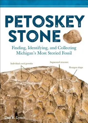 Petoskey Stone : Trouver, identifier et collectionner le fossile le plus célèbre du Michigan - Petoskey Stone: Finding, Identifying, and Collecting Michiganas Most Storied Fossil