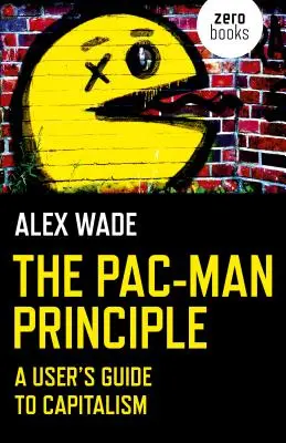 Le principe Pac-Man : Le principe de Pac-Man : un guide d'utilisation du capitalisme - The Pac-Man Principle: A User's Guide to Capitalism