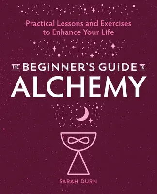 Le guide de l'alchimie à l'usage des débutants : leçons et exercices pratiques pour améliorer votre vie - The Beginner's Guide to Alchemy: Practical Lessons and Exercises to Enhance Your Life