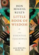 Le petit livre de sagesse de Don Miguel Ruiz : Les enseignements essentiels - Don Miguel Ruiz's Little Book of Wisdom: The Essential Teachings