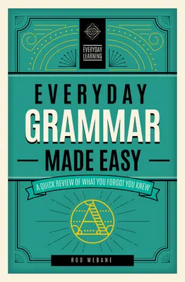 La grammaire de tous les jours : une révision rapide de ce que vous avez oublié de savoir - Everyday Grammar Made Easy: A Quick Review of What You Forgot You Knew