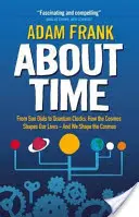 À propos du temps - Des cadrans solaires aux horloges quantiques, comment le cosmos façonne nos vies - et nous façonnons le cosmos - About Time - From Sun Dials to Quantum Clocks, How the Cosmos Shapes our Lives - And We Shape the Cosmos