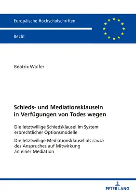 Les clauses d'arbitrage et de médiation dans les dispositions à cause de mort : La clause compromissoire testamentaire dans le système des options successorales La clause compromissoire testamentaire - Schieds- Und Mediationsklauseln in Verfuegungen Von Todes Wegen: Die Letztwillige Schiedsklausel Im System Erbrechtlicher Optionsmodelle Die Letztwill