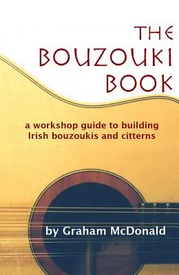 Le livre du bouzouki : Un guide d'atelier pour construire des bouzoukis et des citterns irlandais - The Bouzouki Book: A Workshop Guide to Building Irish Bouzoukis and Citterns