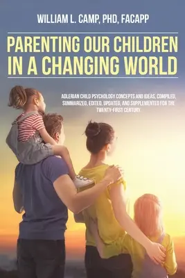 Parenting Our Children in a Changing World (Être parent de nos enfants dans un monde en mutation) : Concepts et idées de la psychologie adlérienne de l'enfant, compilés, résumés, édités, mis à jour et complétés pour les enfants. - Parenting Our Children in a Changing World: Adlerian child psychology concepts and ideas, compiled, summarized, edited, updated, and supplemented for
