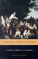 La persuasion à l'épreuve des faits : Une défense de la rhétorique et du jugement - Saving Persuasion: A Defense of Rhetoric and Judgment