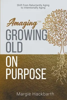 Amaging(TM) Growing Old On Purpose : Passer d'un vieillissement à contrecœur à un vieillissement intentionnel - Amaging(TM) Growing Old On Purpose: Shift from Reluctantly Aging to Intentionally Aging