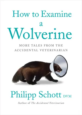 Comment examiner un carcajou : Autres récits du vétérinaire accidentel - How to Examine a Wolverine: More Tales from the Accidental Veterinarian