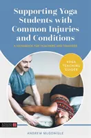 Soutenir les étudiants en yoga souffrant de blessures et de pathologies courantes : Un manuel pour les enseignants et les stagiaires - Supporting Yoga Students with Common Injuries and Conditions: A Handbook for Teachers and Trainees