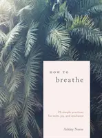 Comment respirer : 25 pratiques simples pour le calme, la joie et la résilience - How to Breathe: 25 Simple Practices for Calm, Joy, and Resilience