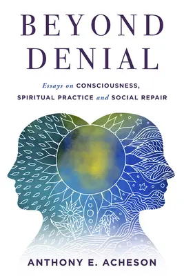 Au-delà du déni : Essais sur la conscience, la pratique spirituelle et la réparation sociale - Beyond Denial: Essays on Consciousness, Spiritual Practice and Social Repair