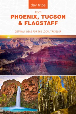 Day Trips(R) from Phoenix, Tucson & Flagstaff : Idées d'escapades pour le voyageur local, 14e édition - Day Trips(R) from Phoenix, Tucson & Flagstaff: Getaway Ideas for the Local Traveler, 14th Edition