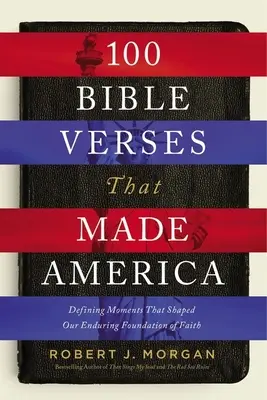 100 versets bibliques qui ont fait l'Amérique : Les moments décisifs qui ont façonné le fondement durable de notre foi - 100 Bible Verses That Made America: Defining Moments That Shaped Our Enduring Foundation of Faith