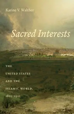 Intérêts sacrés : Les États-Unis et le monde islamique, 1821-1921 - Sacred Interests: The United States and the Islamic World, 1821-1921