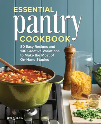 Livre de cuisine du garde-manger : 80 recettes faciles et 100 variantes créatives pour tirer le meilleur parti des produits de base disponibles sur place - Essential Pantry Cookbook: 80 Easy Recipes and 100 Creative Variations to Make the Most of On-Hand Staples