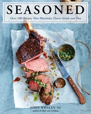 Seasoned : Plus de 100 recettes qui maximisent la saveur à l'intérieur et à l'extérieur - Seasoned: Over 100 Recipes That Maximize Flavor Inside and Out