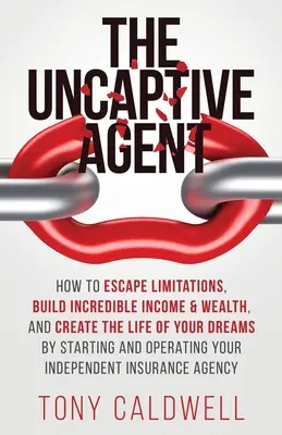 L'agent non captif : Comment échapper aux limites, construire un revenu et une richesse incroyables, et créer la vie de vos rêves en lançant et en gérant une entreprise. - The UnCaptive Agent: How to Escape Limitations, Build Incredible Income & Wealth, and Create the Life of Your Dreams by Starting and Operat