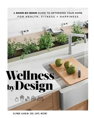 Wellness by Design : Un guide pièce par pièce pour optimiser votre maison pour la santé, la forme et le bonheur - Wellness by Design: A Room-By-Room Guide to Optimizing Your Home for Health, Fitness, and Happiness