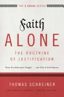 La foi seule - La doctrine de la justification : Ce que les réformateurs ont enseigné... et pourquoi c'est encore important - Faith Alone---The Doctrine of Justification: What the Reformers Taught...and Why It Still Matters