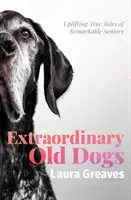 Extraordinary Old Dogs - Histoires vraies et édifiantes de personnes âgées remarquables - Extraordinary Old Dogs - Uplifting True Tales of Remarkable Seniors