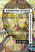 Disruptive Witness : Dire la vérité à une époque où l'on est distrait - Disruptive Witness: Speaking Truth in a Distracted Age