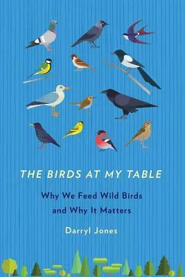 Les oiseaux de ma table : Pourquoi nous nourrissons les oiseaux sauvages et pourquoi c'est important - The Birds at My Table: Why We Feed Wild Birds and Why It Matters