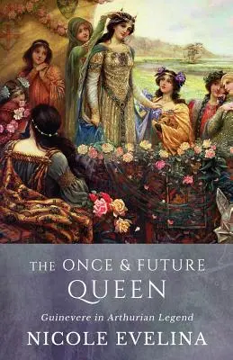La reine d'autrefois et de demain : Guenièvre dans la légende arthurienne - The Once and Future Queen: Guinevere in Arthurian Legend