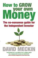 Comment faire fructifier son propre argent : Le guide pratique de l'investisseur indépendant - How to Grow Your Own Money: The No-Nonsense Guide for the Independent Investor