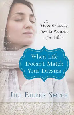 Quand la vie ne correspond pas à vos rêves : L'espoir d'aujourd'hui à partir de 12 femmes de la Bible - When Life Doesn't Match Your Dreams: Hope for Today from 12 Women of the Bible