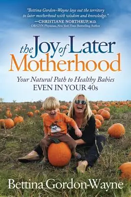 La joie de la maternité tardive : Votre chemin naturel vers des bébés en bonne santé, même dans la quarantaine - The Joy of Later Motherhood: Your Natural Path to Healthy Babies Even in Your 40's