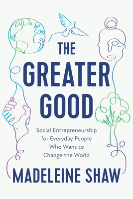 The Greater Good : Social Entrepreneurship for Everyday People Who Want to Change the World (L'entrepreneuriat social pour les gens ordinaires qui veulent changer le monde) - The Greater Good: Social Entrepreneurship for Everyday People Who Want to Change the World