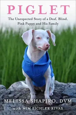 Porcinet : L'histoire inattendue d'un chiot sourd, aveugle et rose et de sa famille - Piglet: The Unexpected Story of a Deaf, Blind, Pink Puppy and His Family