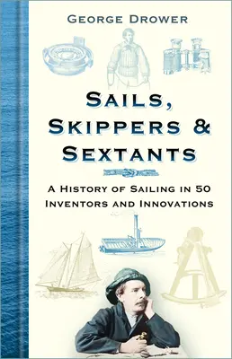 Voiles, skippers et sextants : Une histoire de la voile en 50 inventeurs et innovations - Sails, Skippers & Sextants: A History of Sailing in 50 Inventors and Innovations