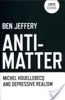 L'anti-matière : Michel Houellebecq et le réalisme dépressif - Anti-Matter: Michel Houellebecq and Depressive Realism