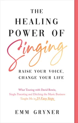 Le pouvoir de guérison du chant : Le pouvoir de guérison du chant : élevez votre voix, changez votre vie (ce que la tournée avec David Bowie, la monoparentalité et l'abandon de l'industrie de la musique font). - The Healing Power of Singing: Raise Your Voice, Change Your Life (What Touring with David Bowie, Single Parenting and Ditching the Music Business Ta