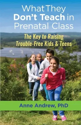 Ce qu'on n'enseigne pas dans les cours prénataux : La clé pour élever des enfants et des adolescents sans problèmes - What They Don't Teach in Prenatal Class: The Key to Raising Trouble-Free Kids & Teens