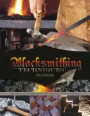 Techniques de forge : Les bases expliquées pas à pas, avec 10 projets - Blacksmithing Techniques: The Basics Explained Step by Step, Complete with 10 Projects