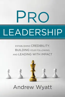 Le leadership professionnel : Établir sa crédibilité, construire son audience et diriger avec impact - Pro Leadership: Establishing Your Credibility, Building Your Following and Leading with Impact