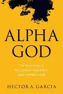 Alpha God : La psychologie de la violence et de l'oppression religieuses - Alpha God: The Psychology of Religious Violence and Oppression